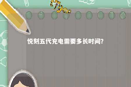 悦刻五代充电需要多长时间？ 
